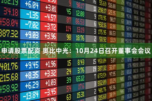 申请股票配资 奥比中光：10月24日召开董事会会议