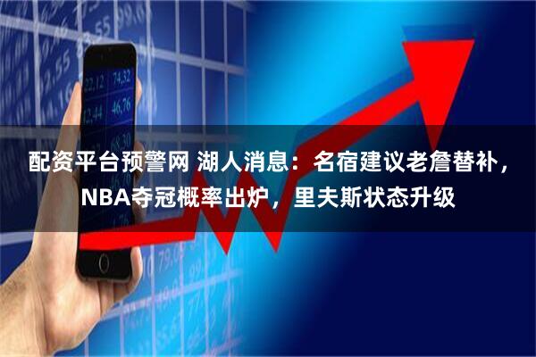 配资平台预警网 湖人消息：名宿建议老詹替补，NBA夺冠概率出炉，里夫斯状态升级