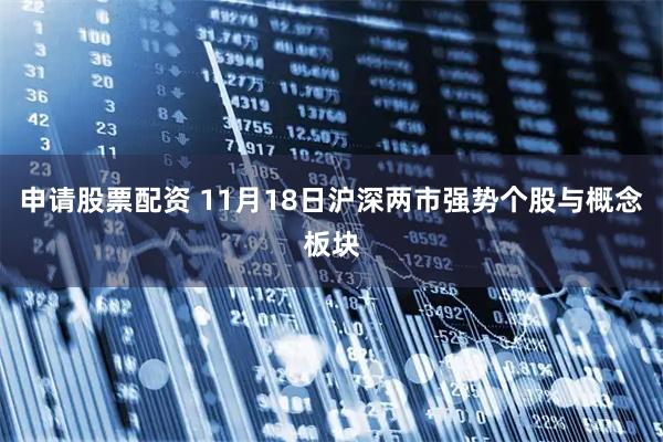 申请股票配资 11月18日沪深两市强势个股与概念板块