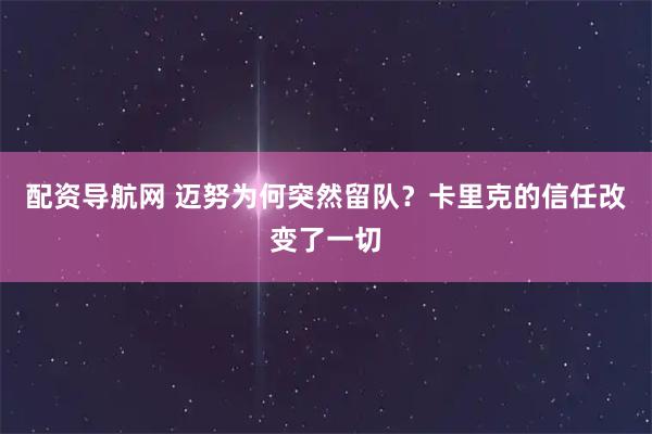 配资导航网 迈努为何突然留队？卡里克的信任改变了一切