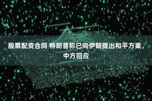 股票配资合同 特朗普称已向伊朗提出和平方案，中方回应